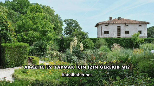 Araziye Ev Yapmak İçin İzin Gerekir mi?