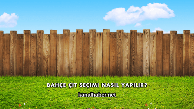 Bahçe Çit Seçimi Nasıl Yapılır?
