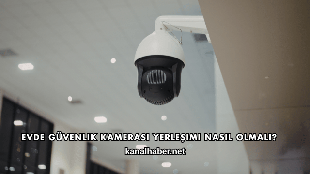 Evde Güvenlik Kamerası Yerleşimi Nasıl Olmalı?