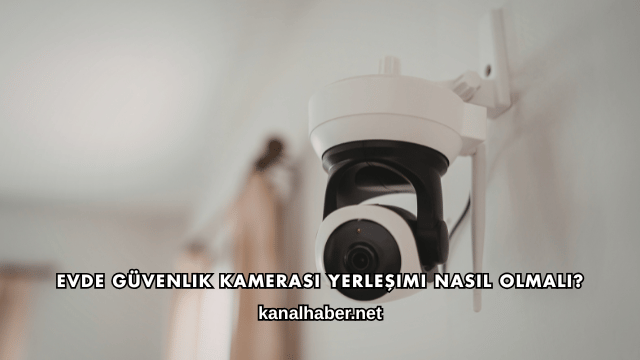 Evde Güvenlik Kamerası Yerleşimi Nasıl Olmalı?