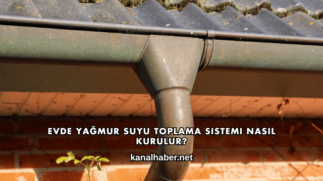 Evde Yağmur Suyu Toplama Sistemi Nasıl Kurulur?