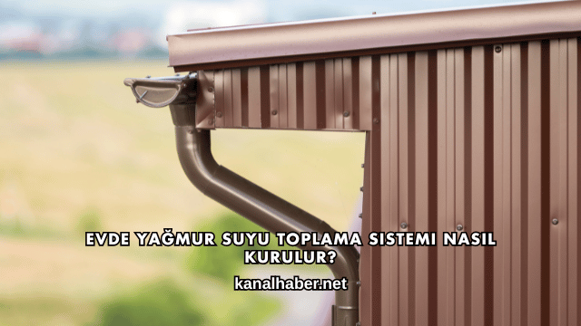 Evde Yağmur Suyu Toplama Sistemi Nasıl Kurulur?