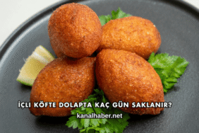 İçli Köfte Dolapta Kaç Gün Saklanır?