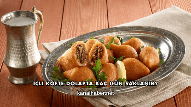 İçli Köfte Dolapta Kaç Gün Saklanır?