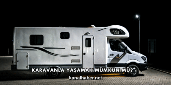 Karavanla Yaşamak Mümkün mü?