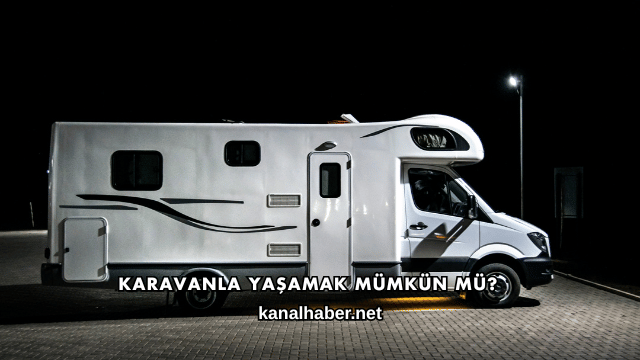 Karavanla Yaşamak Mümkün mü?