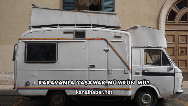 Karavanla Yaşamak Mümkün mü?