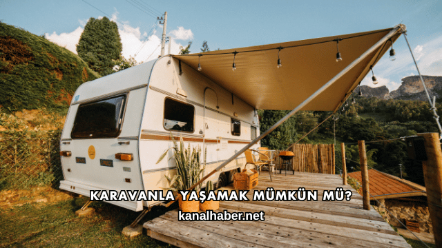 Karavanla Yaşamak Mümkün mü?