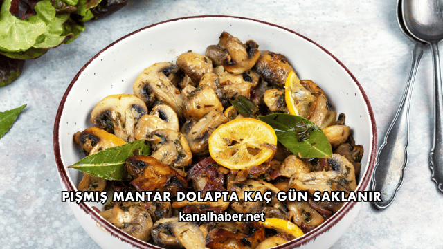 Pişmiş Mantar Dolapta Kaç Gün Saklanır