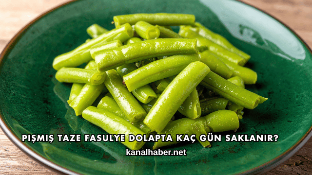 Pişmiş Taze Fasulye Dolapta Kaç Gün Saklanır?