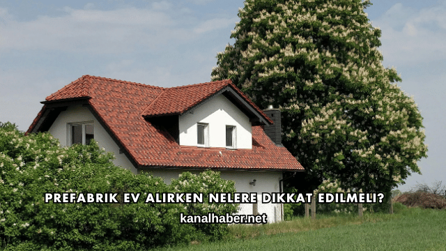 Prefabrik Ev Alırken Nelere Dikkat Edilmeli?