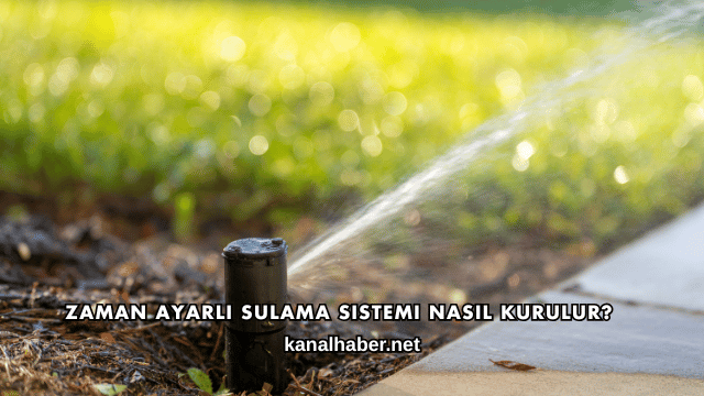 Zaman Ayarlı Sulama Sistemi Nasıl Kurulur?